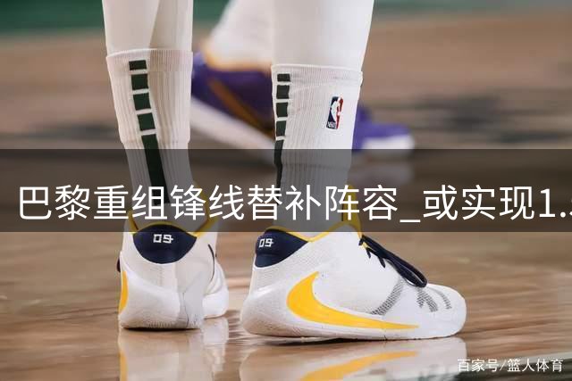巴黎重组锋线替补阵容 或实现1.5亿欧净收益